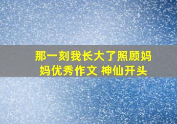 那一刻我长大了照顾妈妈优秀作文 神仙开头